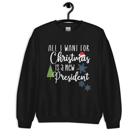 All I want for Christmas is a New President Unisex Sweatshirt